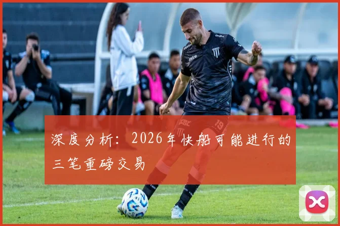 深度分析:2026年快船可能进行的三笔重磅交易