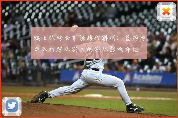 瑞士队转会市场操作解析:签约与离队对球队实力的实际影响评估