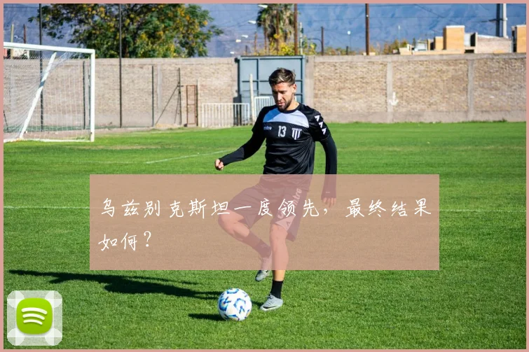 乌兹别克斯坦一度领先,最终结果如何?