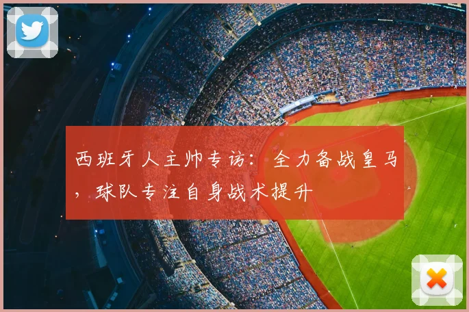 西班牙人主帅专访：全力备战皇马，球队专注自身战术提升